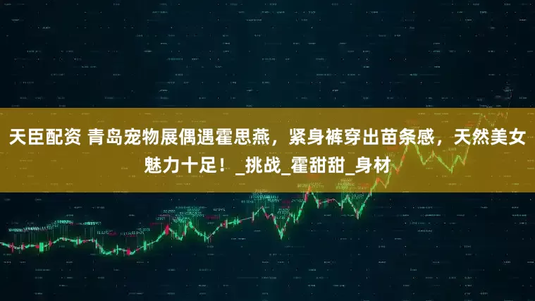 天臣配资 青岛宠物展偶遇霍思燕，紧身裤穿出苗条感，天然美女魅力十足！_挑战_霍甜甜_身材