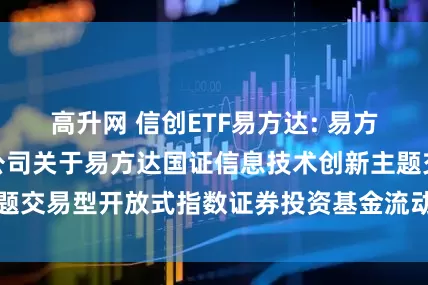 高升网 信创ETF易方达: 易方达基金管理有限公司关于易方达国证信息技术创新主题交易型开放式指数证券投资基金流动性服务商的公告