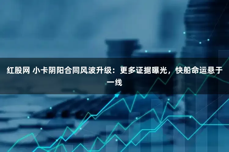 红股网 小卡阴阳合同风波升级：更多证据曝光，快船命运悬于一线