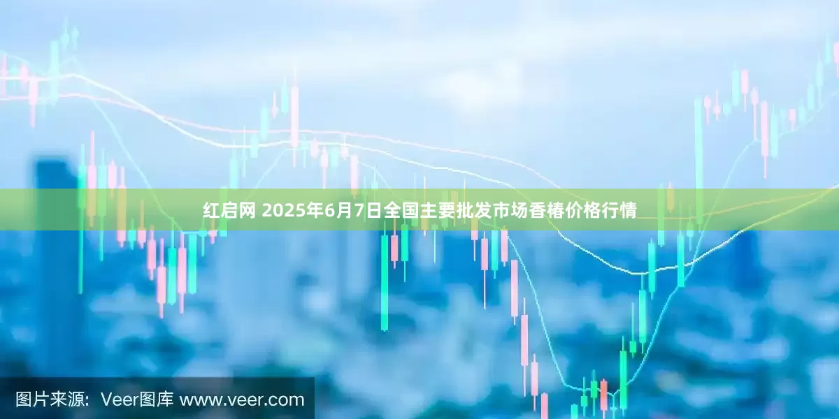 红启网 2025年6月7日全国主要批发市场香椿价格行情
