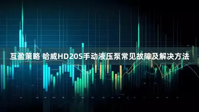 互盈策略 哈威HD20S手动液压泵常见故障及解决方法